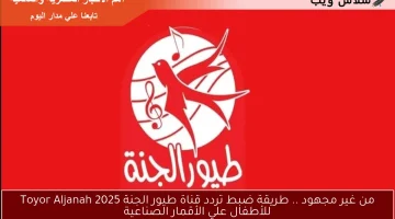 من غير مجهود .. طريقة ضبط تردد قناة طيور الجنة 2025 Toyor Aljanah للأطفال علي الأقمار الصناعية