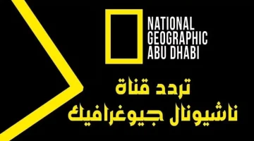 أقوي مجموعة برامج الوثائقية.. تردد قناة ناشيونال جيوغرافيك نايل سات وعرب سات