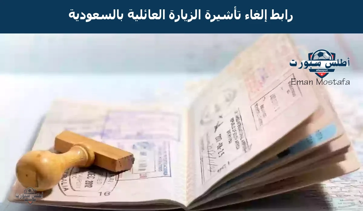 “السلطات السعودية تعلن”.. رابط إلغاء تأشيرة الزيارة العائلية بالسعودية عبر أبشر وأهم الشروط اللازمة