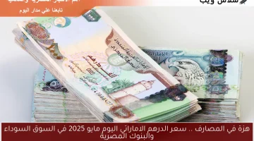 هزة في المصارف .. سعر الدرهم الاماراتي اليوم مايو 2025 في السوق السوداء والبنوك المصرية