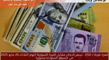 قفزة قوية لـ USD.. سعر الدولار مقابل الليرة السورية اليوم الثلاثاء 20 مايو 2025 في السوق السوداء بسوريا