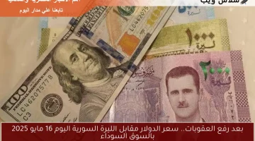 بعد رفع العقوبات.. سعر الدولار مقابل الليرة السورية اليوم 16 مايو 2025 بالسوق السوداء