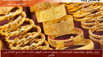 زلزال وقلق بمنتصف التعاملات: سعر الذهب اليوم الثلاثاء 20 مايو 2025 في مصر
