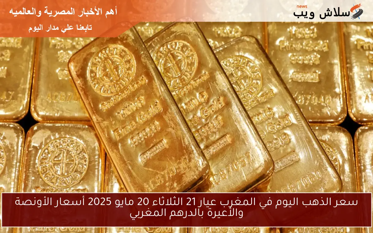 سعر الذهب اليوم في المغرب عيار 21 الثلاثاء 20 مايو 2025 أسعار الأونصة والأعيرة بالدرهم المغربي