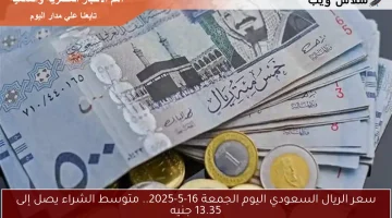 سعر الريال السعودي اليوم الجمعة 16-5-2025.. متوسط الشراء يصل إلى 13.35 جنيه