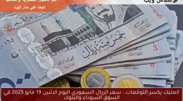 الملكي يكسر التوقعات.. سعر الريال السعودي اليوم الاثنين 19 مايو 2025 في السوق السوداء والبنوك