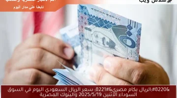 ” بكام SAR مقابل EGP ” سعر الريال السعودي اليوم في السوق السوداء الثلاثاء 2025/5/20 والبنوك المصرية