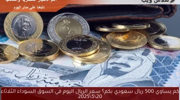 كم يساوي 500 ريال سعودي بكم؟ سعر الريال اليوم في السوق السوداء الثلاثاء 20\5\2025