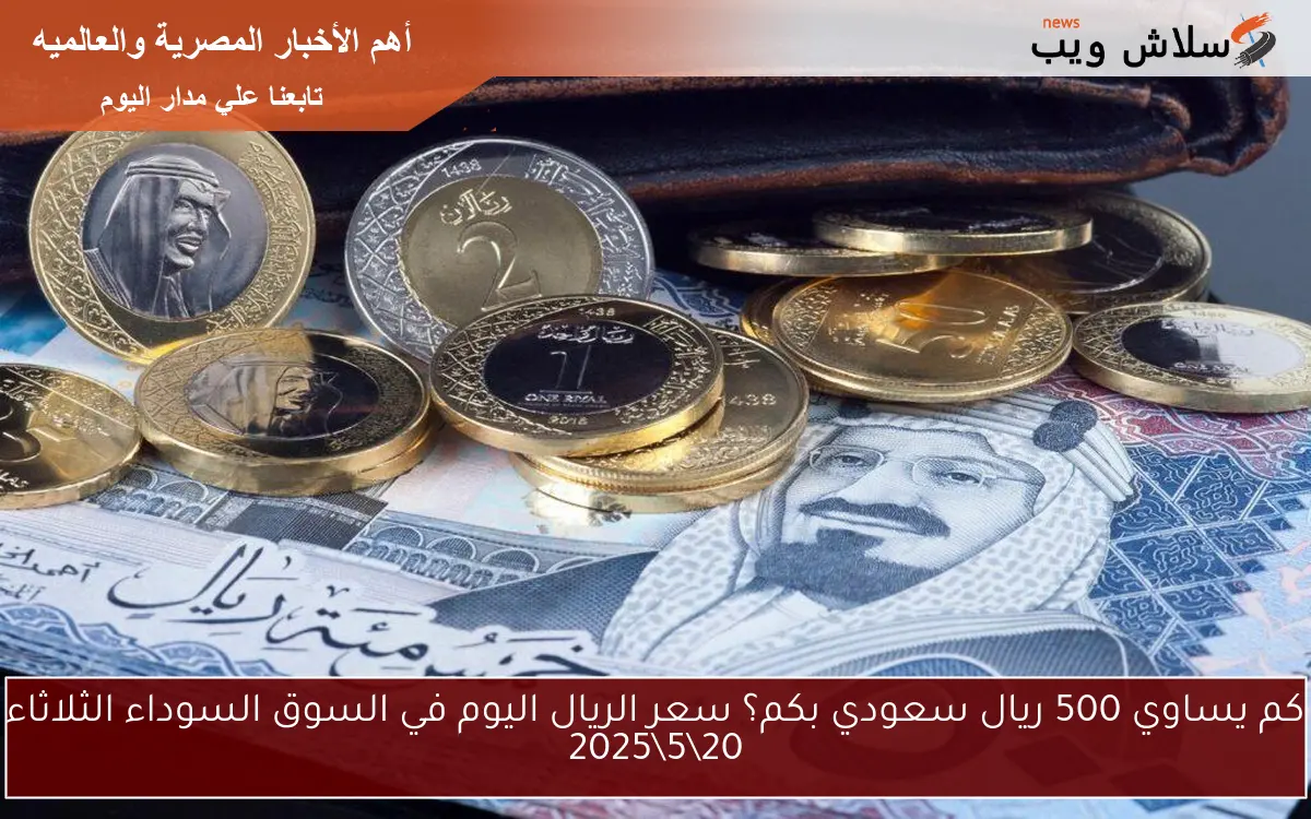 كم يساوي 500 ريال سعودي بكم؟ سعر الريال اليوم في السوق السوداء الثلاثاء 20\5\2025