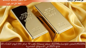 “اضمن فلوسك” سعر سبيكة ذهب 10 جرام btc اليوم الثلاثاء 20 مايو 2025 في الأسواق المصرية