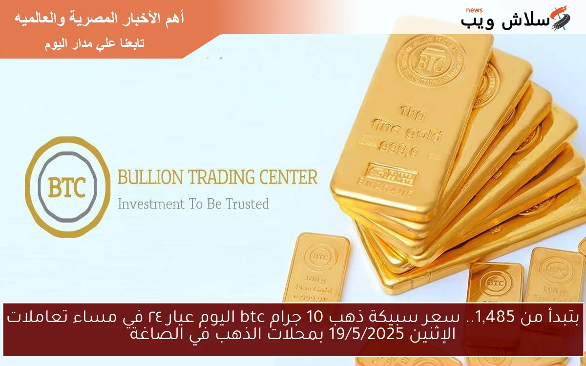 بتبدأ من 1,485.. سعر سبيكة ذهب 10 جرام btc اليوم عيار ٢٤ الثلاثاء 15\5\2025 في الصاغة المصرية
