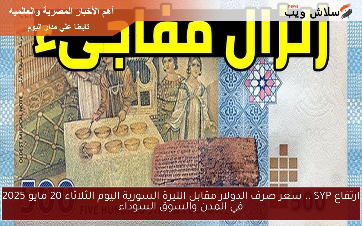 ارتفاع SYP .. سعر صرف الدولار مقابل الليرة السورية اليوم الثلاثاء 20 مايو 2025 في المدن والسوق السوداء