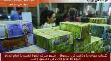 تقلبات مفاجئة وترقّب في الأسواق.. سعر صرف الليرة السورية أمام الدولار اليوم 14 مايو 2025 في دمشق وحلب