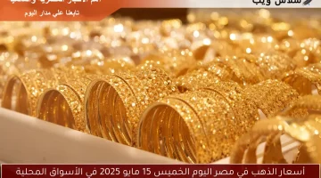 أسعار الذهب في مصر اليوم الخميس 15 مايو 2025 في الأسواق المحلية