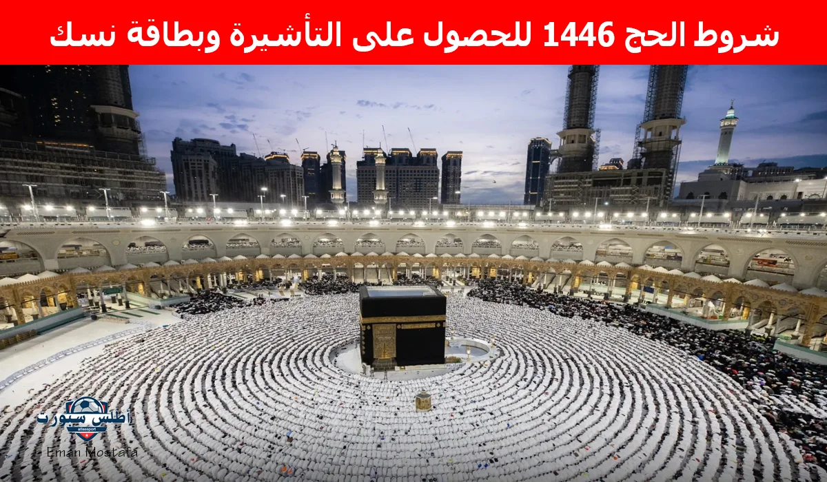 “وزارة الحج والعمرة تعلن”.. شروط الحج 1446 للحصول على التأشيرة وبطاقة نسك وبعض التوصيات لرحلة حج آمنة