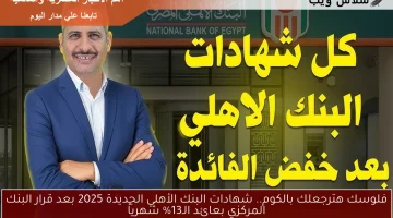 فلوسك هترجعلك أضـعاف.. شهادات البنك الأهلي الجديدة 2025 بعد قرار البنك المركزي بعائد الـ13% شهرياً