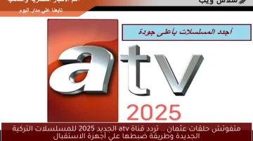 متفوتش حلقات عثمان .. تردد قناة atv الجديد 2025 للمسلسلات التركية الجديدة وطريقة ضبطها علي أجهزة الاستقبال