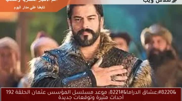 “عشاق الدراما” موعد مسلسل المؤسس عثمان الحلقة 192 أحداث مثيرة وتوقعات جديدة