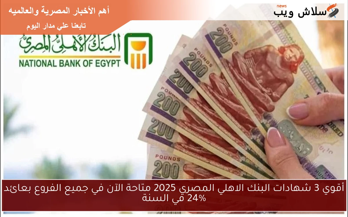 أقوي 3 شهادات البنك الاهلي المصري 2025 متاحة الآن في جميع الفروع بعائد 24%