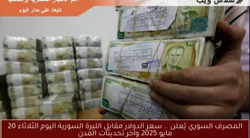 المصرف السوري يٌعلن .. سعر الدولار مقابل الليرة السورية اليوم الثلاثاء 20 مايو 2025 واخر تحديثات المدن
