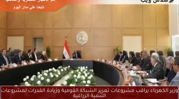 وزير الكهرباء يراقب مشروعات تعزيز الشبكة القومية وزيادة القدرات لمشروعات التنمية الزراعية