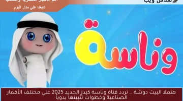 هتملا البيت دوشة .. تردد قناة وناسة كيدز الجديد 2025 علي مختلف الأقمار الصناعية وخطوات تثبيتها يدوياً