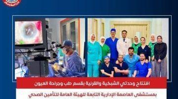 مستشفى العاصمة الإدارية تفتتح وحدتي الشبكية والقرنية بقسم طب وجراحة العيون